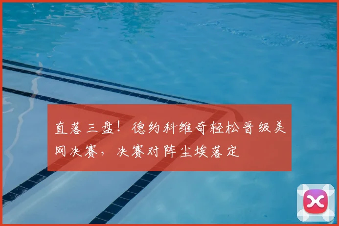 直落三盘!德约科维奇轻松晋级美网决赛,决赛对阵尘埃落定