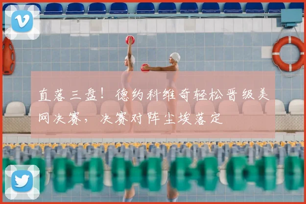 直落三盘!德约科维奇轻松晋级美网决赛,决赛对阵尘埃落定