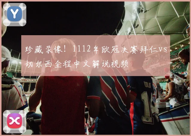 珍藏录像！1112年欧冠决赛拜仁vs切尔西全程中文解说视频